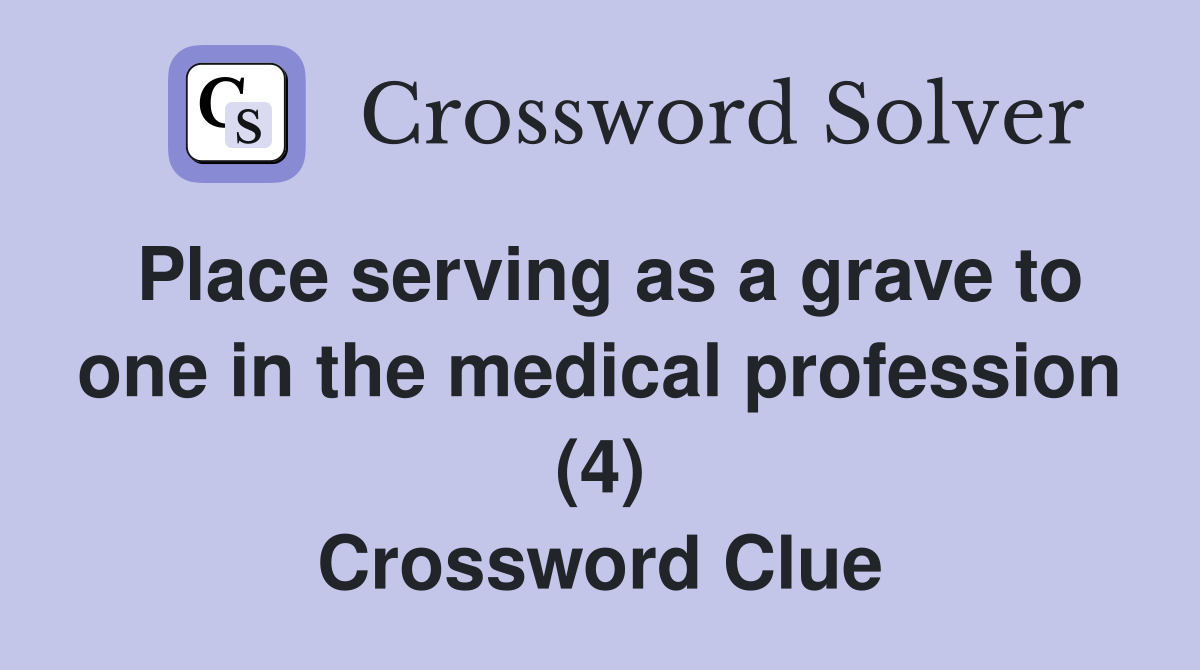Place serving as a grave to one in the medical profession (4) Crossword Clue