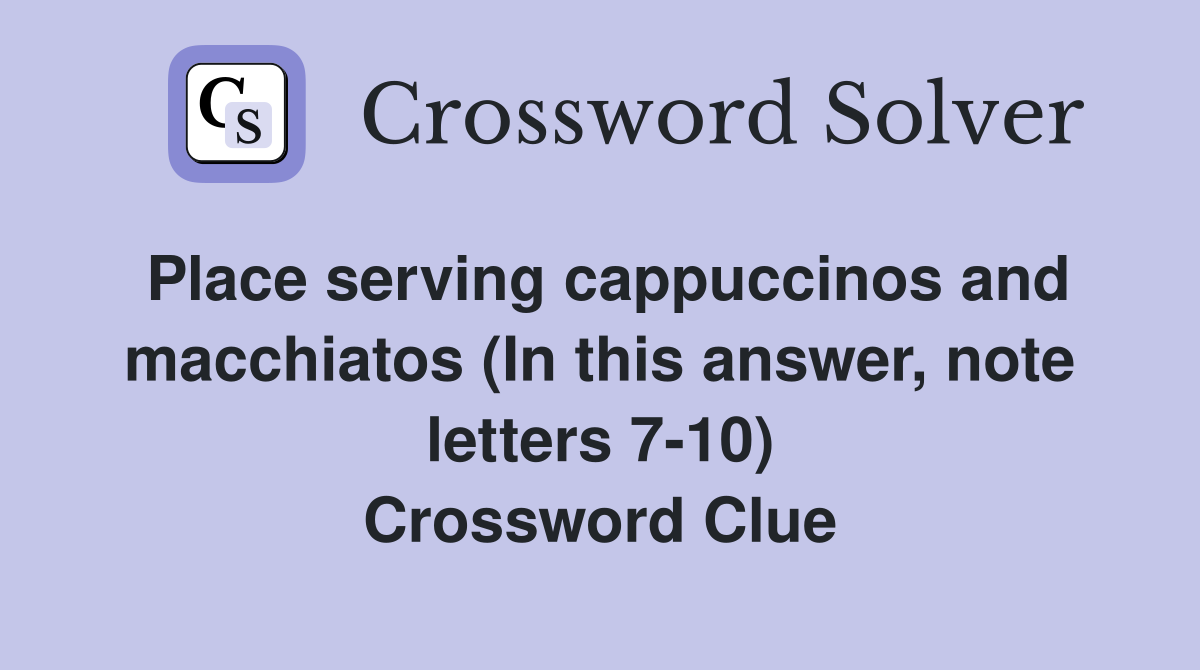 Place serving cappuccinos and macchiatos (In this answer, note letters 7-10) Crossword Clue
