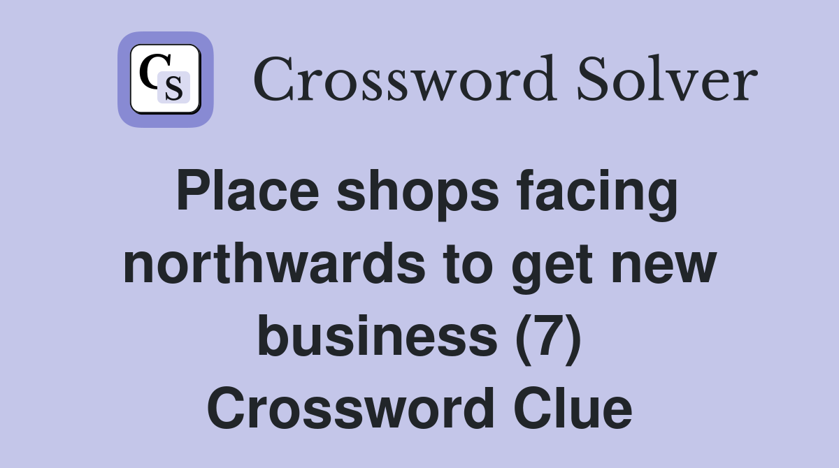 Place shops facing northwards to get new business (7) Crossword Clue