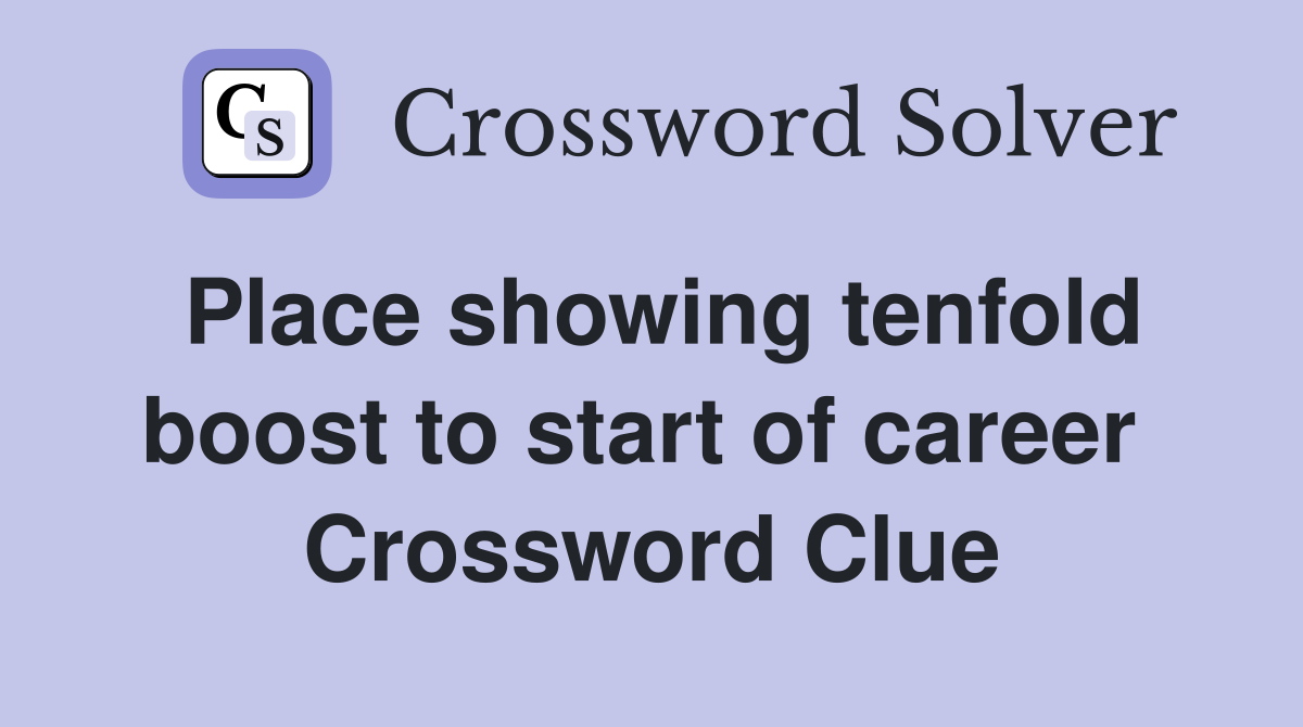 Place showing tenfold boost to start of career  Crossword Clue