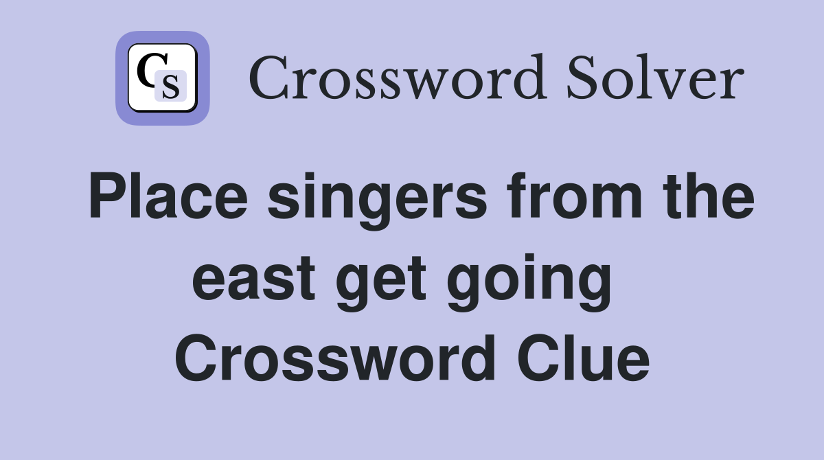 Place singers from the east get going  Crossword Clue
