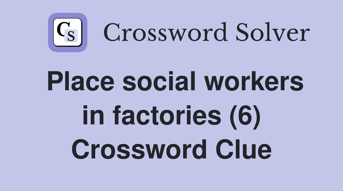Place social workers in factories (6) Crossword Clue