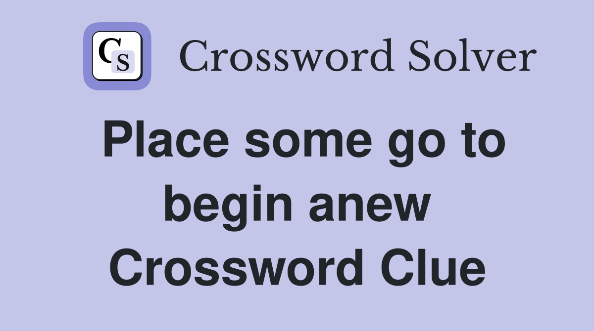 Place some go to begin anew Crossword Clue