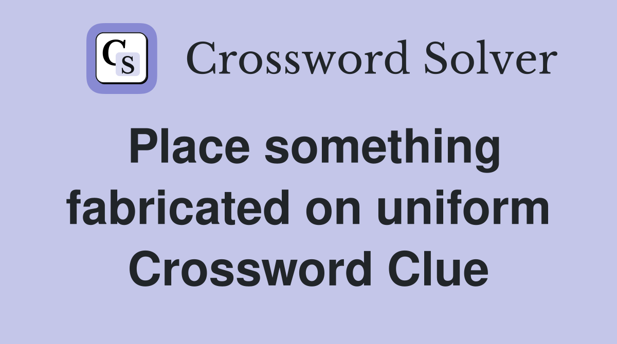 Place something fabricated on uniform Crossword Clue