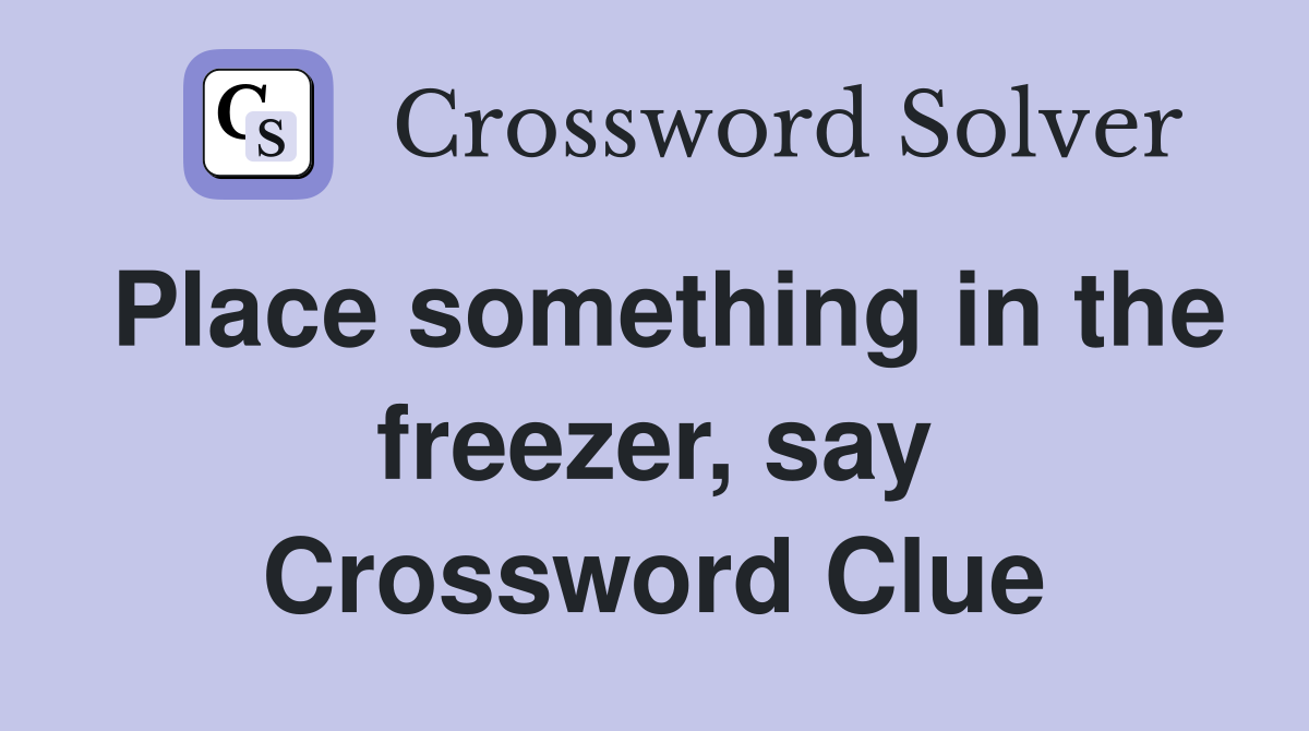 Place something in the freezer, say Crossword Clue