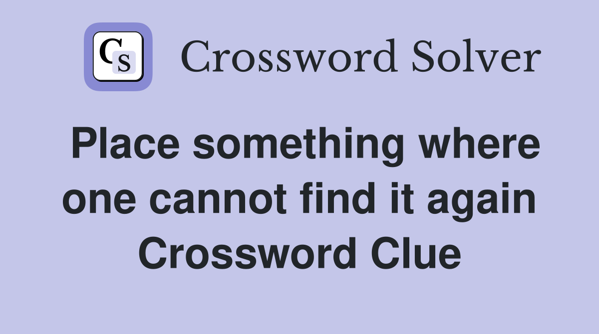 Place something where one cannot find it again Crossword Clue