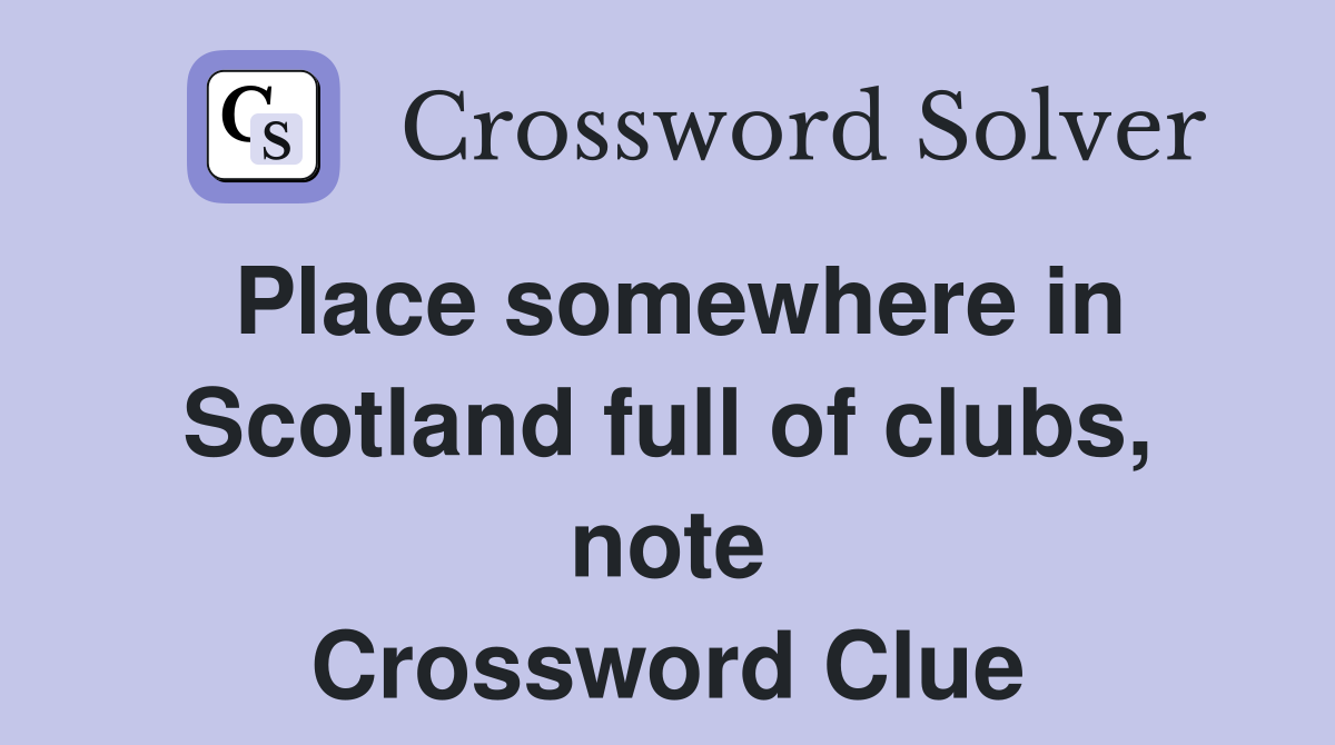 Place somewhere in Scotland full of clubs, note Crossword Clue