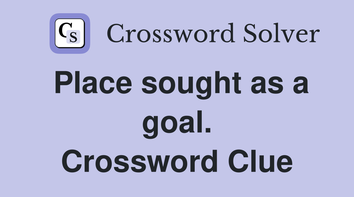 Place sought as a goal. Crossword Clue