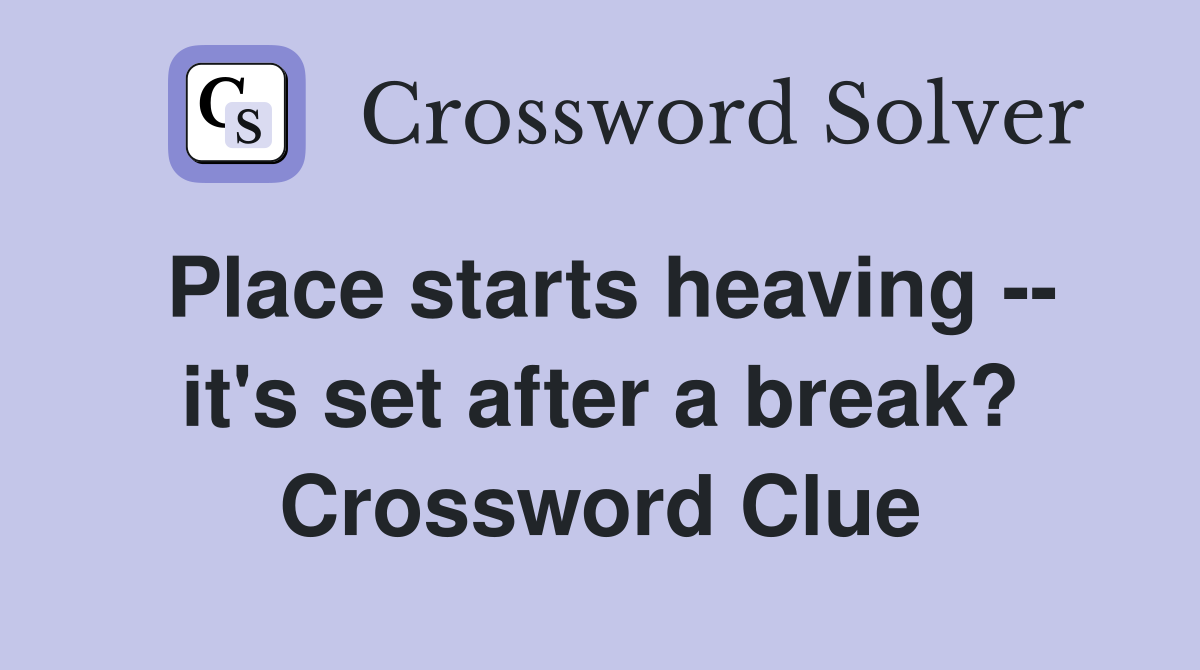Place starts heaving -- it's set after a break? Crossword Clue