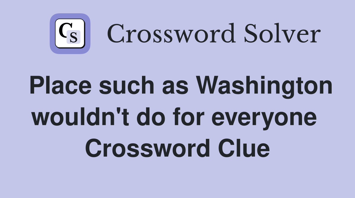 Place such as Washington wouldn't do for everyone  Crossword Clue