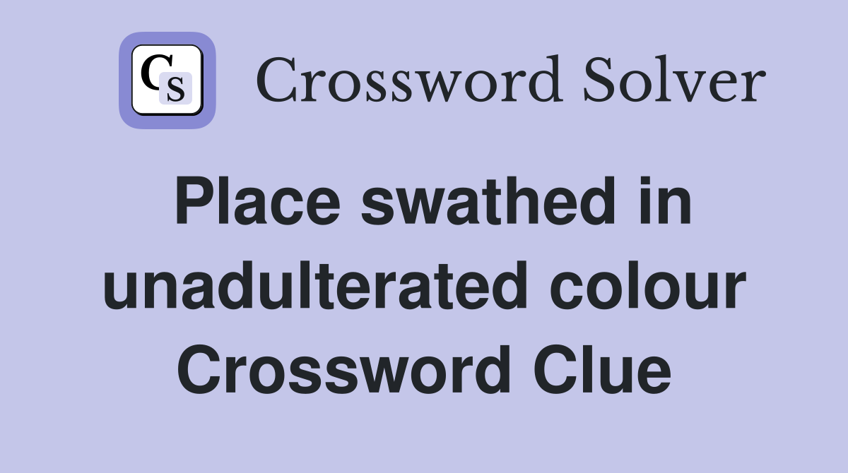 Place swathed in unadulterated colour Crossword Clue