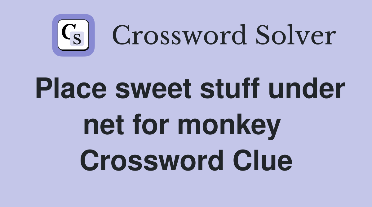 Place sweet stuff under net for monkey  Crossword Clue