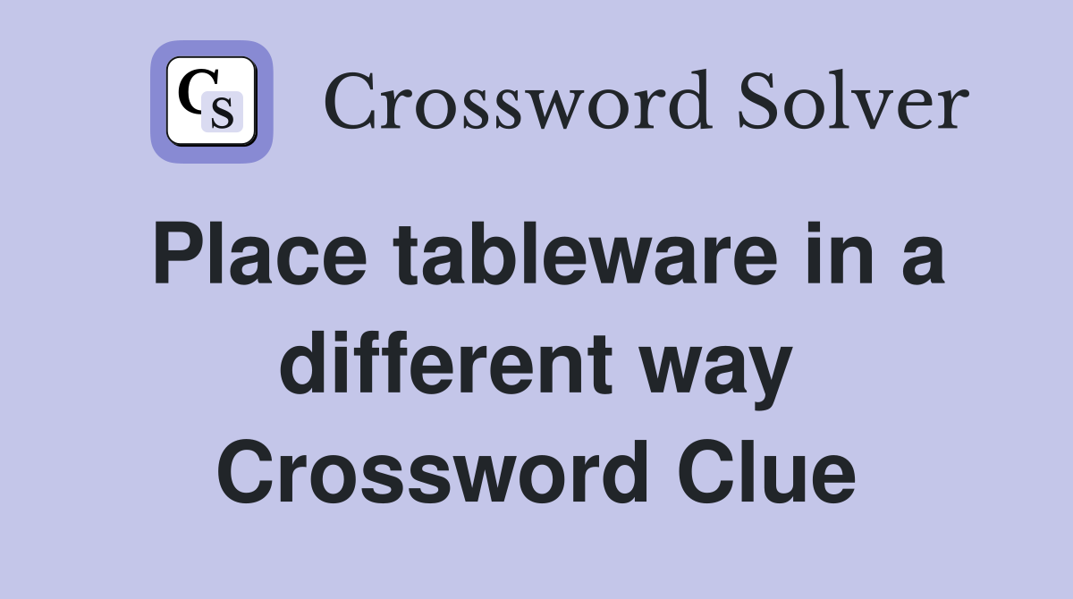 Place tableware in a different way Crossword Clue