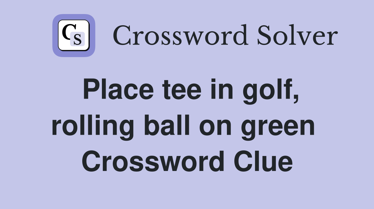 Place tee in golf, rolling ball on green  Crossword Clue