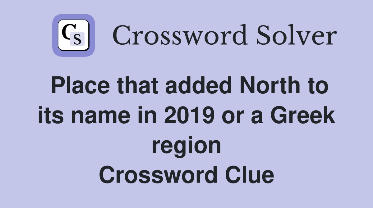 Place that added North to its name in 2019 or a Greek region Crossword Clue