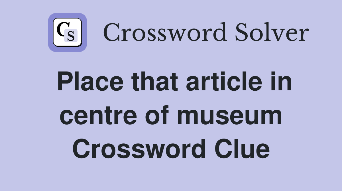 Place that article in centre of museum Crossword Clue