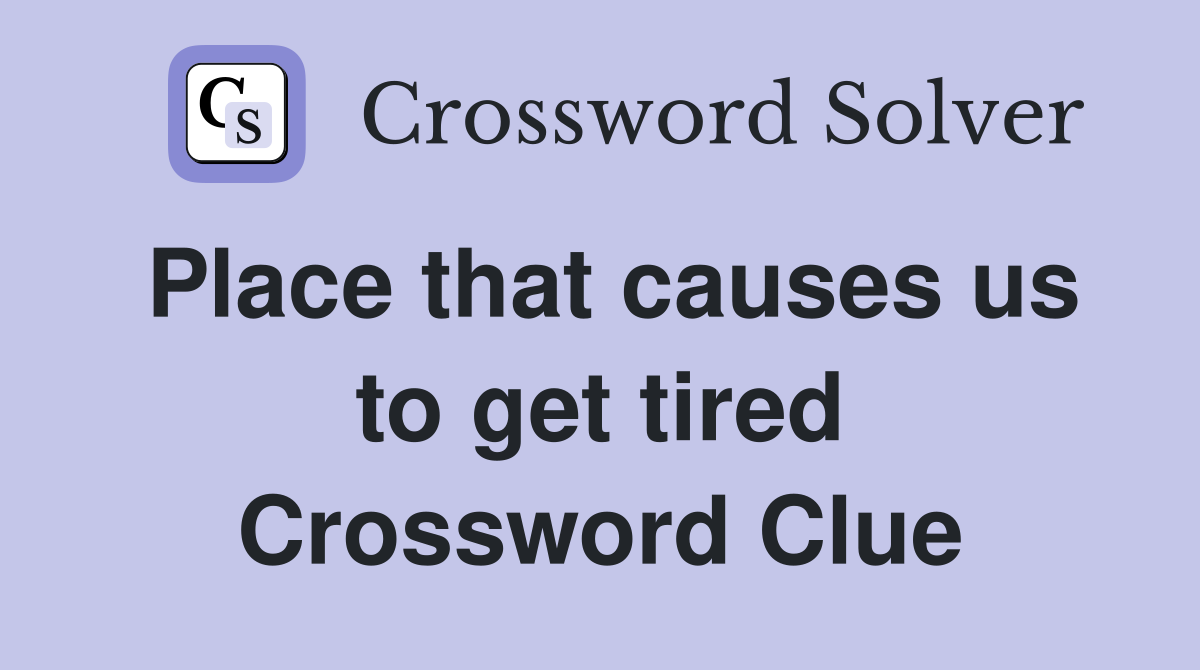 Place that causes us to get tired Crossword Clue