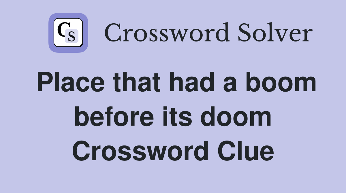 Place that had a boom before its doom Crossword Clue