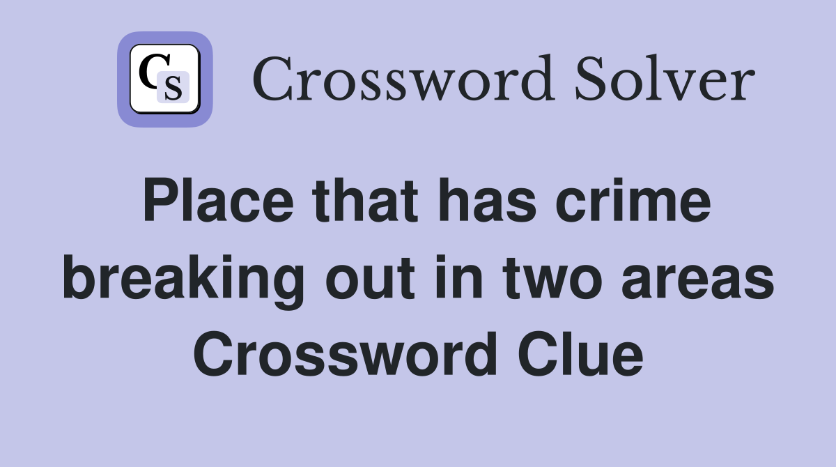 Place that has crime breaking out in two areas Crossword Clue