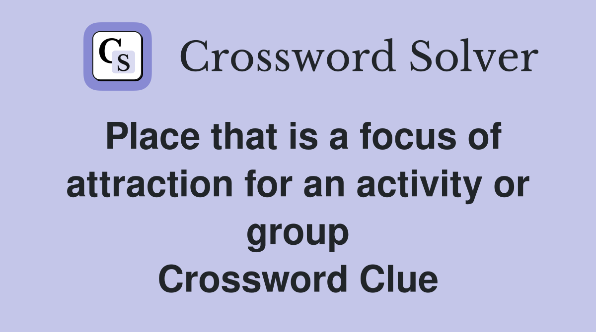 Place that is a focus of attraction for an activity or group Crossword Clue