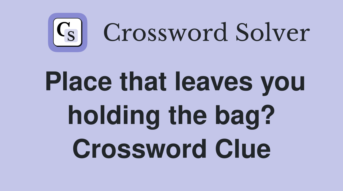 Place that leaves you holding the bag? Crossword Clue