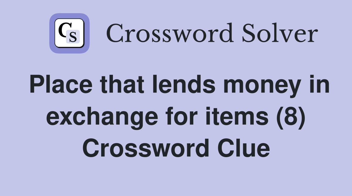 Place that lends money in exchange for items (8) Crossword Clue