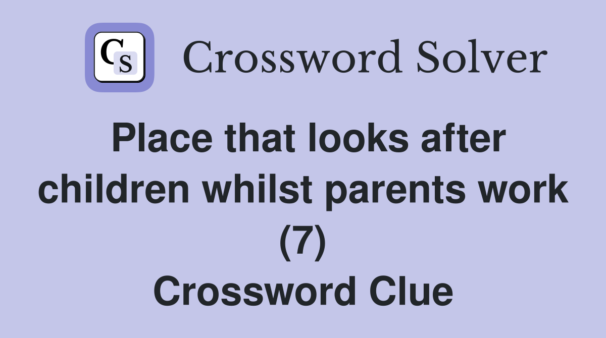 Place that looks after children whilst parents work (7) Crossword Clue