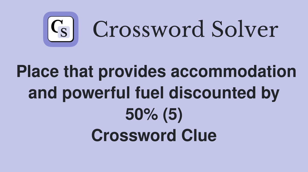 Place that provides accommodation and powerful fuel discounted by 50% (5) Crossword Clue