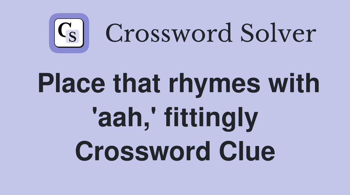 Place that rhymes with 'aah,' fittingly Crossword Clue
