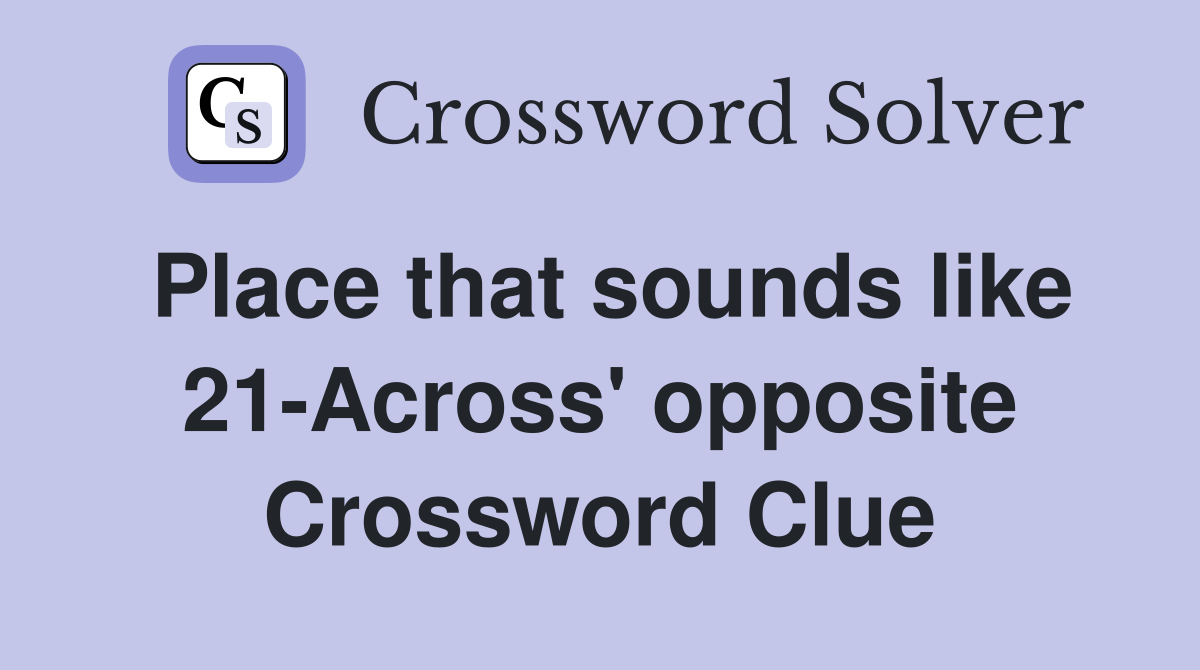 Place that sounds like 21-Across' opposite Crossword Clue