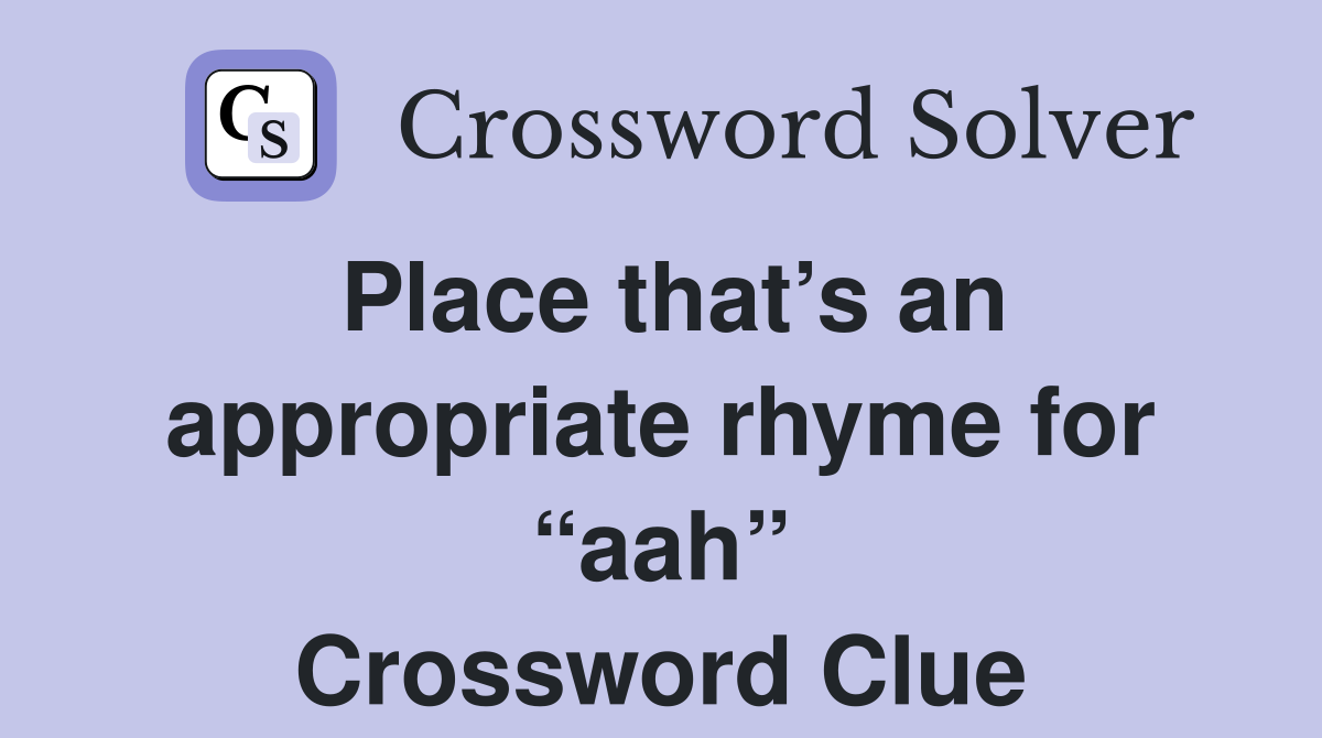 Place that’s an appropriate rhyme for “aah” Crossword Clue