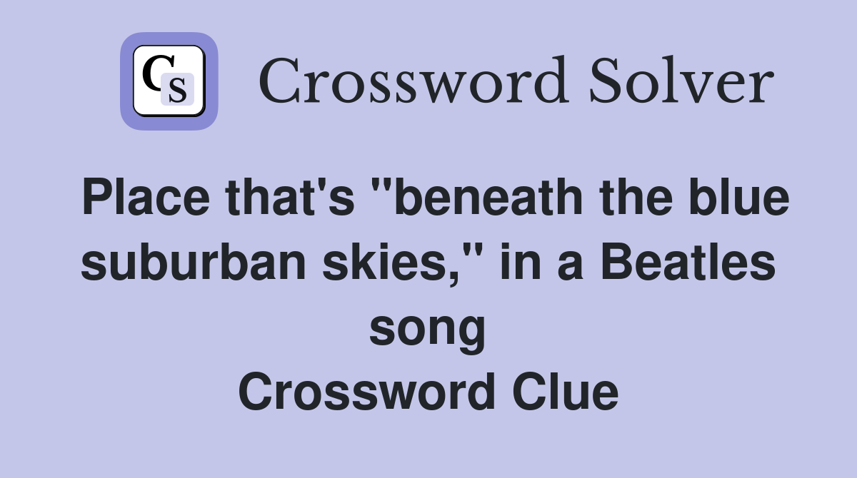 Place that's "beneath the blue suburban skies," in a Beatles song Crossword Clue