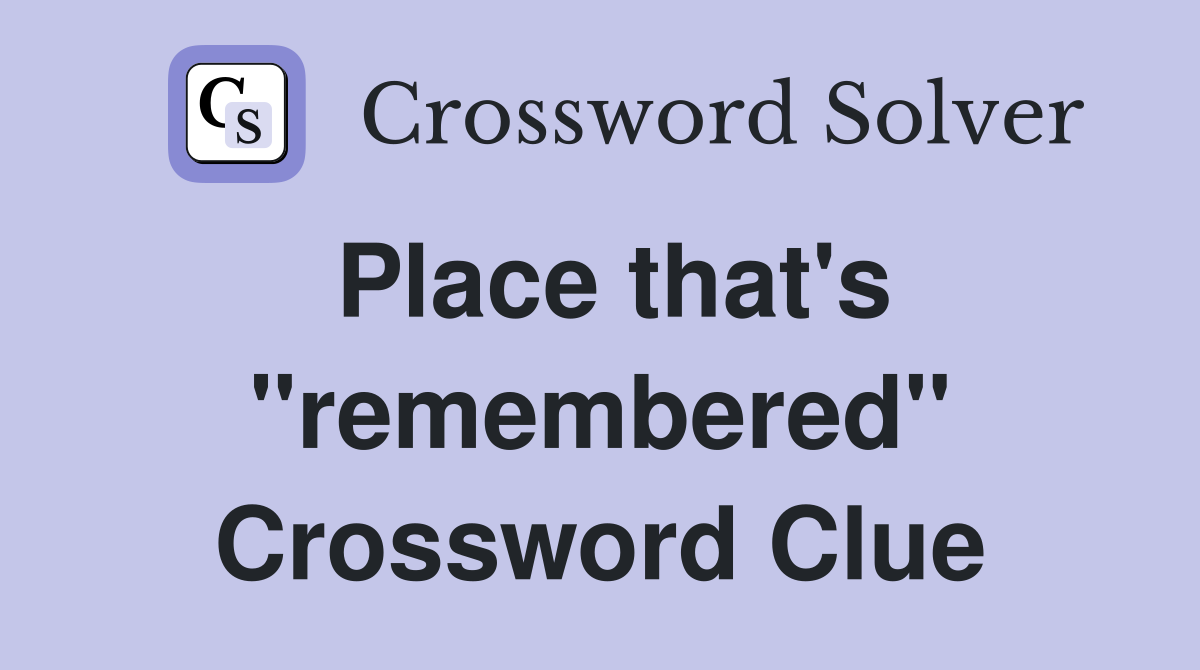 Place that's "remembered" Crossword Clue