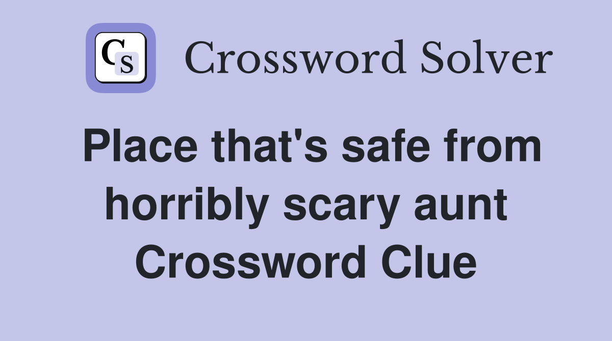 Place that's safe from horribly scary aunt Crossword Clue