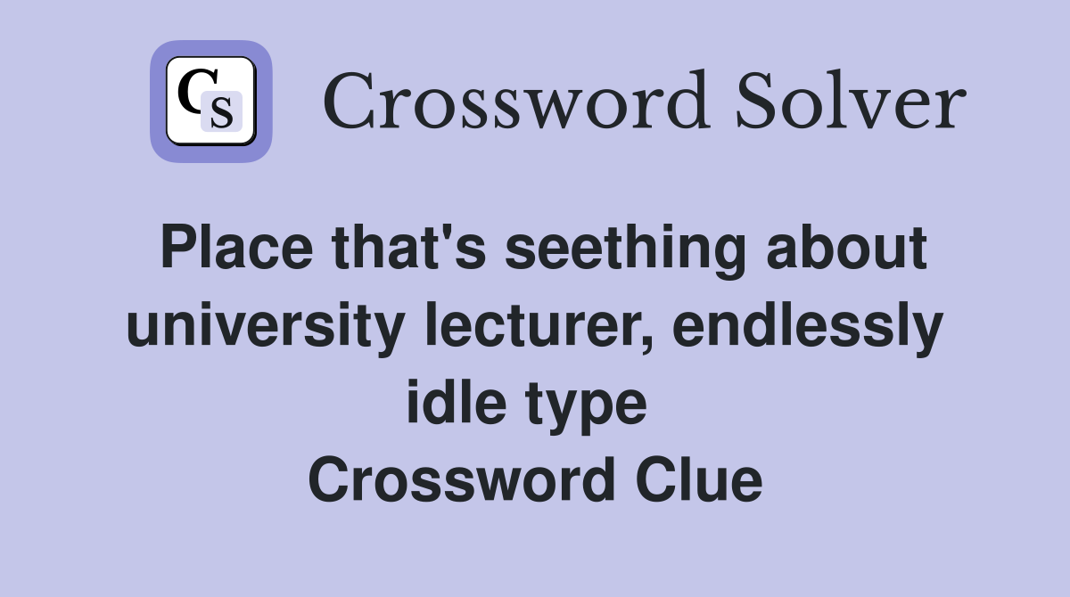 Place that's seething about university lecturer, endlessly idle type  Crossword Clue