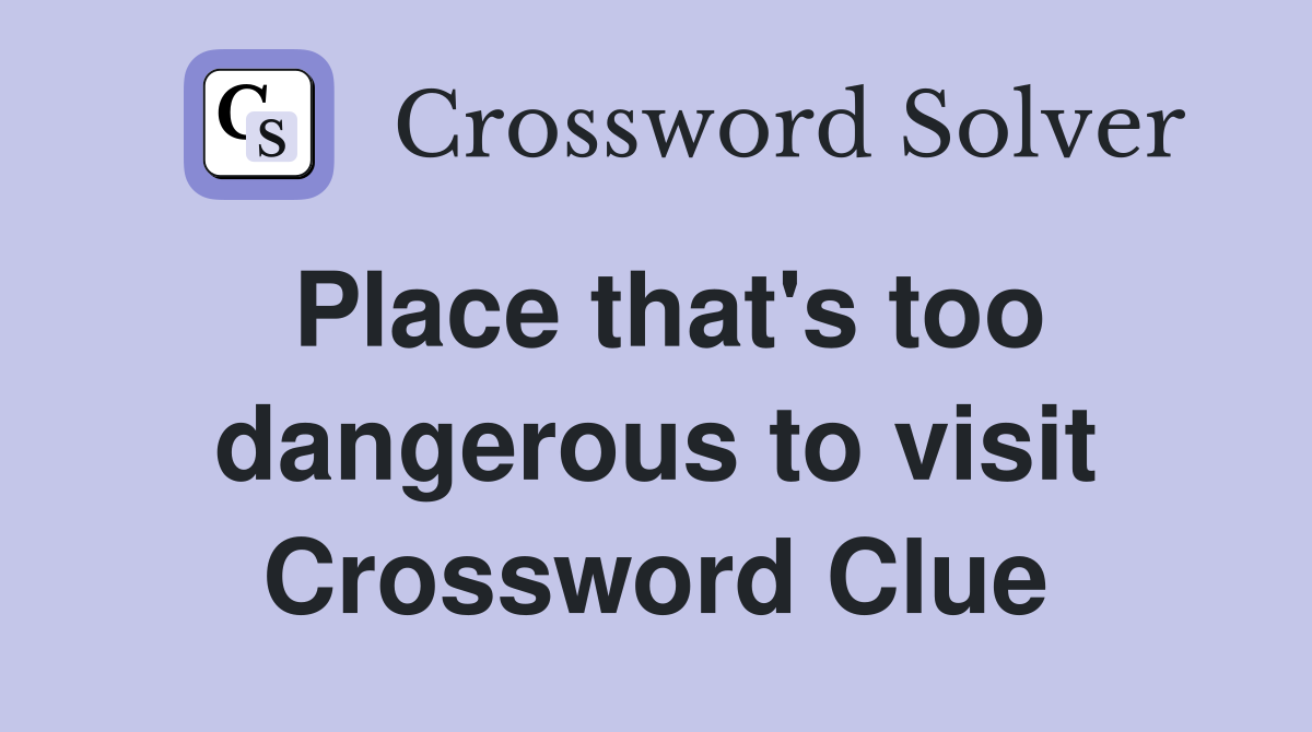 Place that's too dangerous to visit Crossword Clue