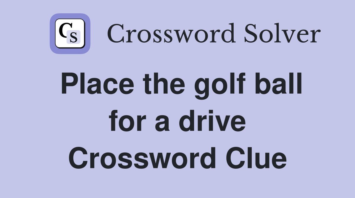 Place the golf ball for a drive Crossword Clue