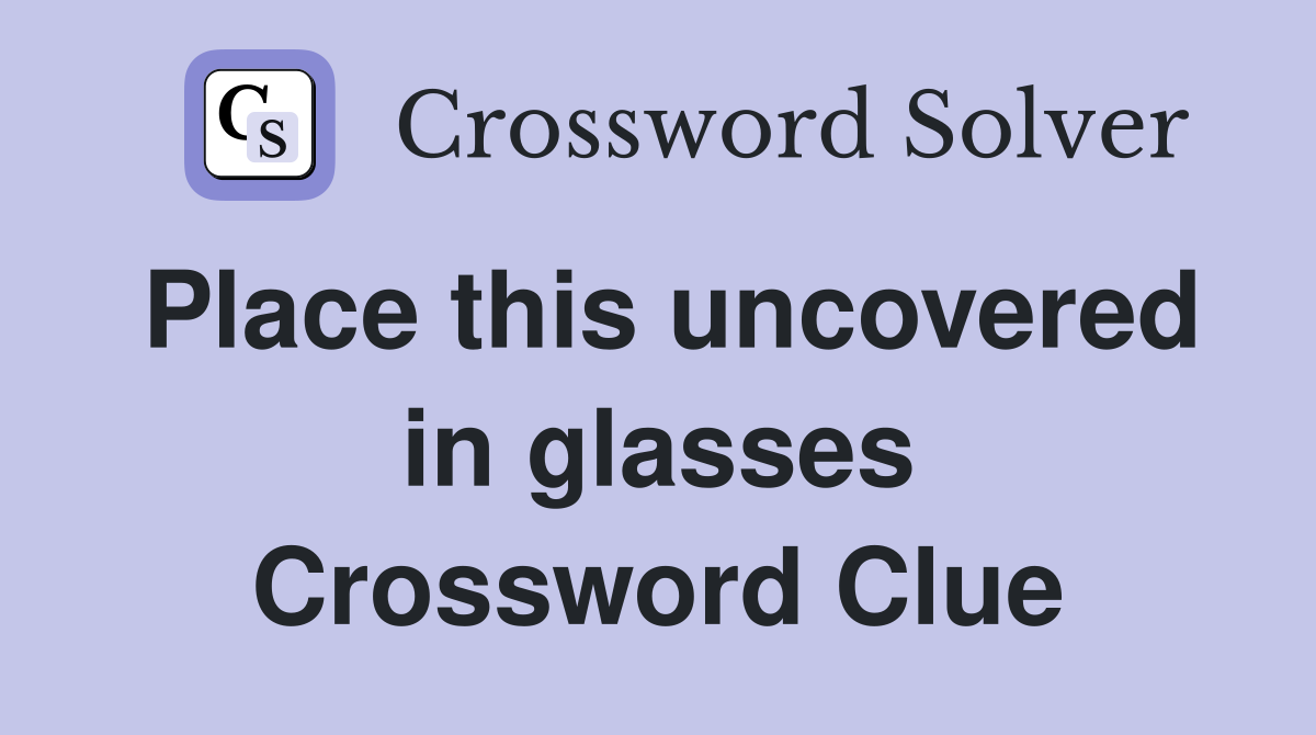 Place this uncovered in glasses Crossword Clue