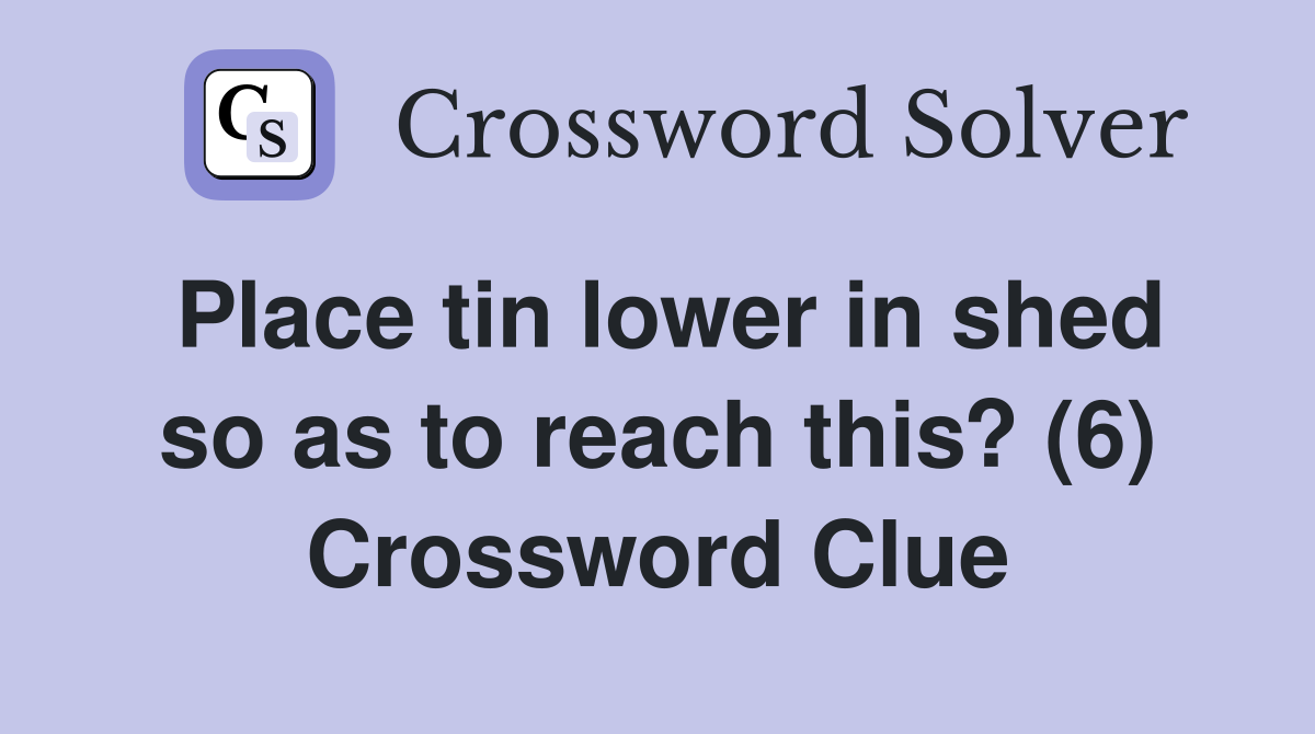 Place tin lower in shed so as to reach this? (6) Crossword Clue
