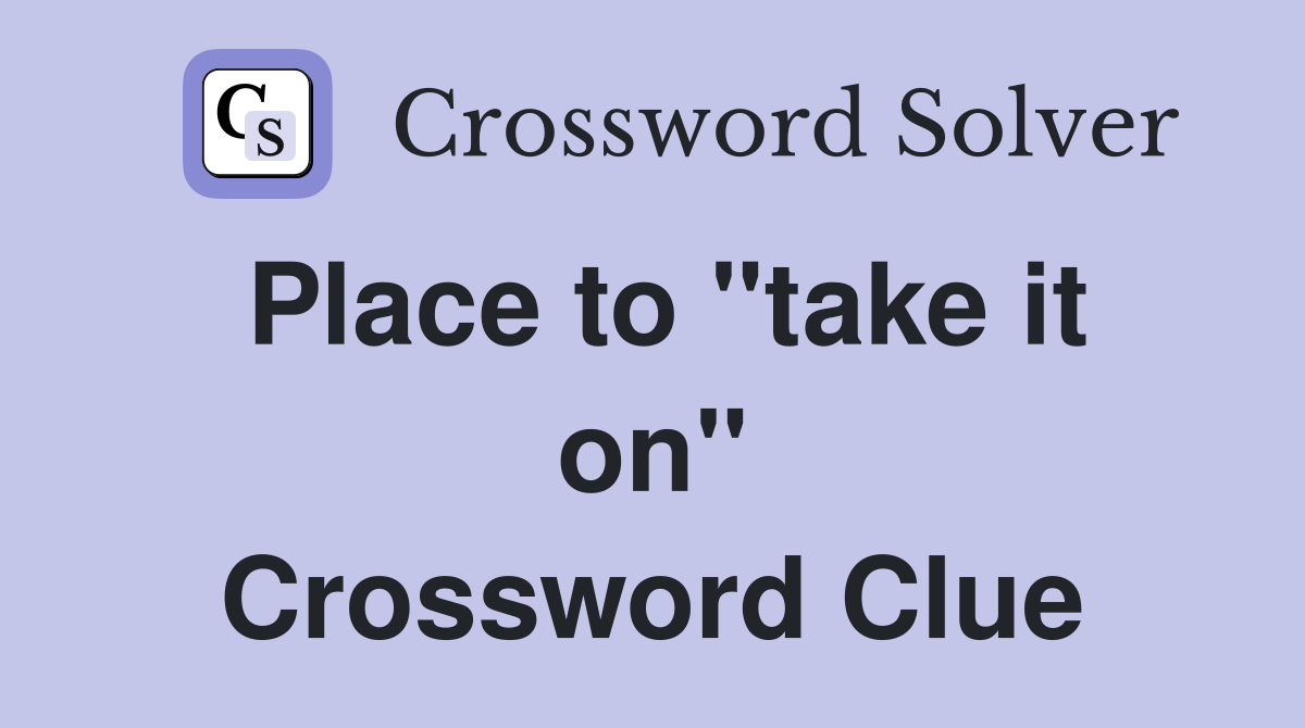 Place to "take it on" Crossword Clue