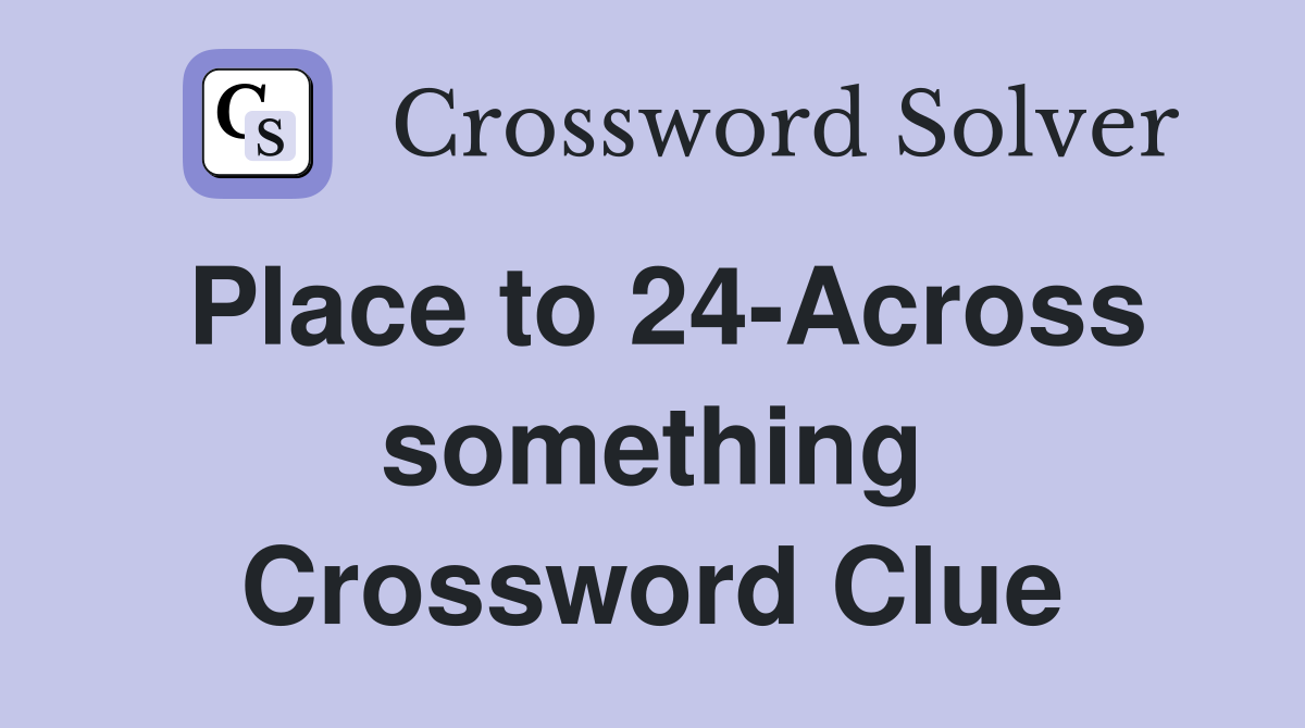 Place to 24-Across something Crossword Clue