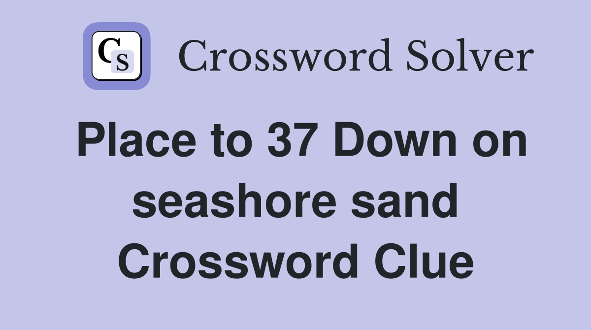 Place to 37 Down on seashore sand Crossword Clue