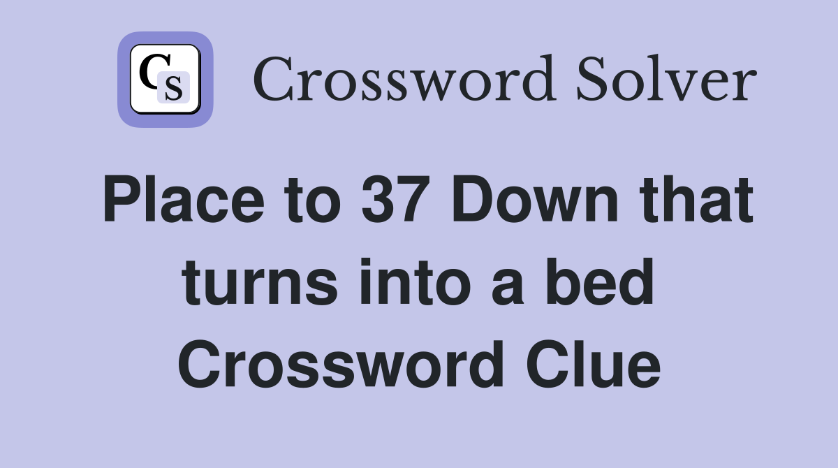 Place to 37 Down that turns into a bed Crossword Clue