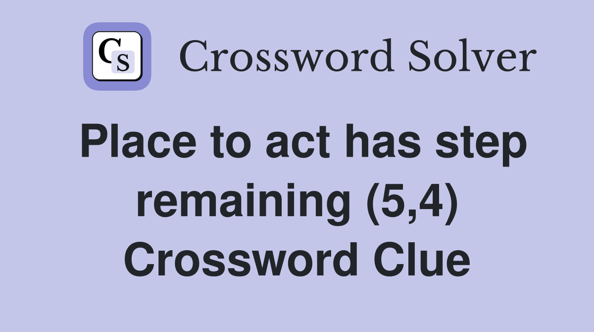 Place to act has step remaining (5,4) Crossword Clue