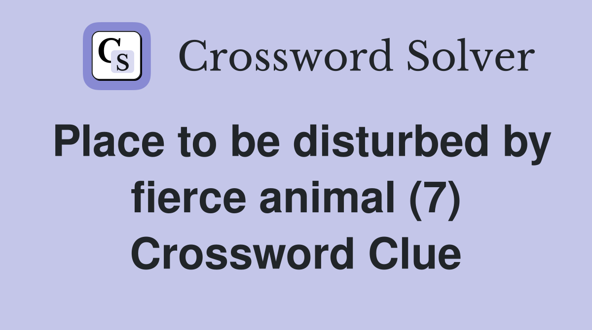 Place to be disturbed by fierce animal (7) Crossword Clue