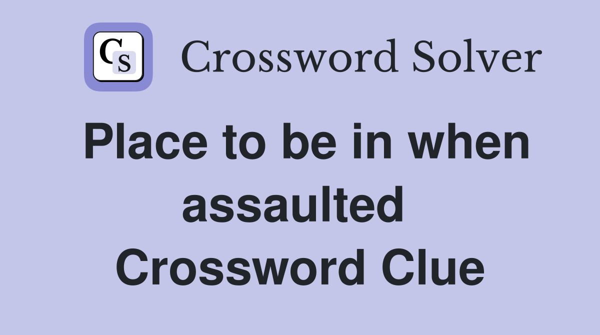 Place to be in when assaulted  Crossword Clue