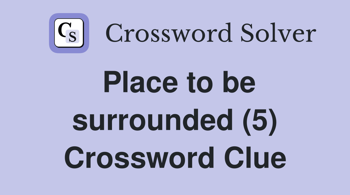 Place to be surrounded (5) Crossword Clue