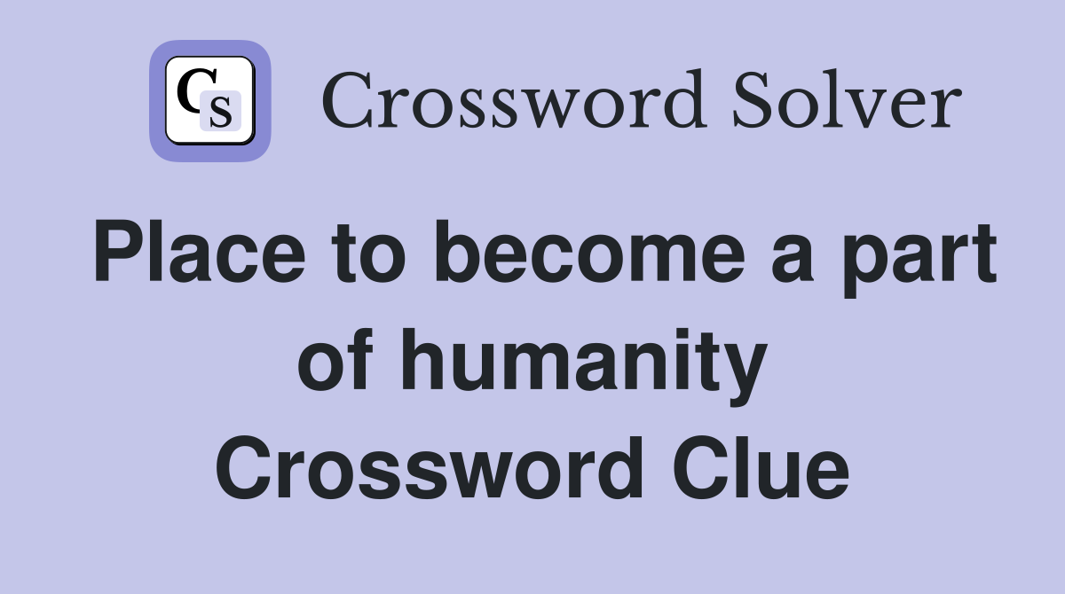 Place to become a part of humanity Crossword Clue