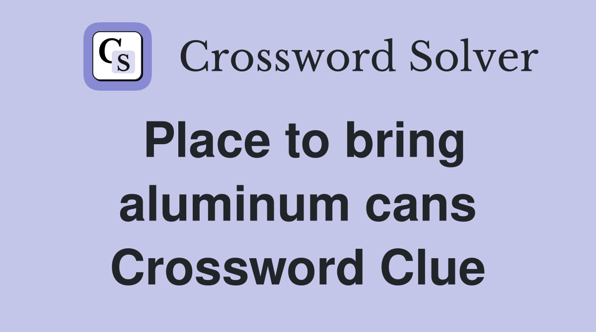 Place to bring aluminum cans Crossword Clue