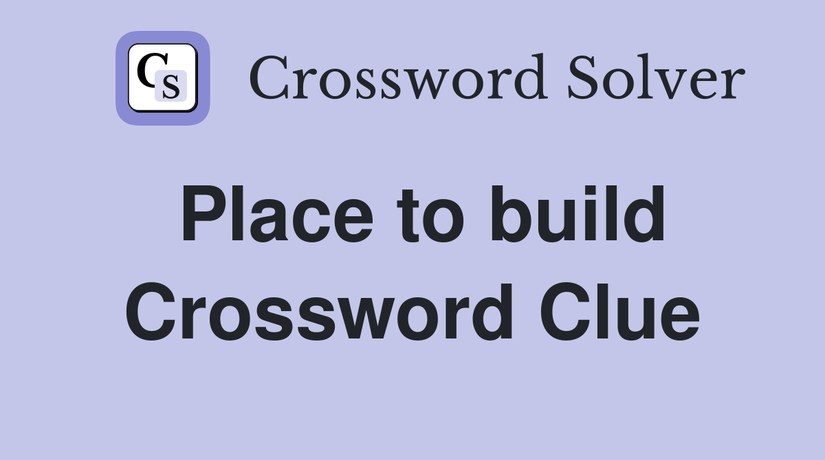 Place to build Crossword Clue